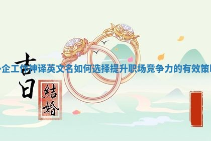 外企工作神译英文名如何选择提升职场竞争力的有效策略 外企工作神译英文名如何选择提升职场竞争力的有效策略