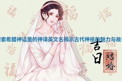 探索希腊神话里的神译英文名揭示古代神祇的魅力与故事 探索希腊神话里的神译英文名揭示古代神祇的魅力与故事