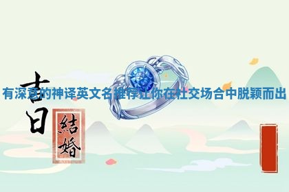 有深意的神译英文名推荐让你在社交场合中脱颖而出