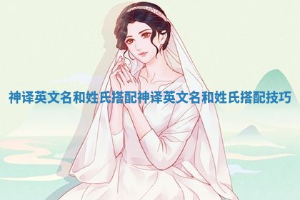 神译英文名和姓氏搭配_神译英文名和姓氏搭配技巧 神译英文名和姓氏搭配_神译英文名和姓氏搭配技巧