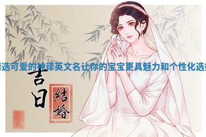 精选可爱的神译英文名让你的宝宝更具魅力和个性化选择