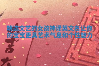精选文艺的女孩神译英文名让你的宝宝更具艺术气息和个性魅力