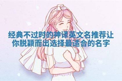 经典不过时的神译英文名推荐让你脱颖而出选择最适合的名字